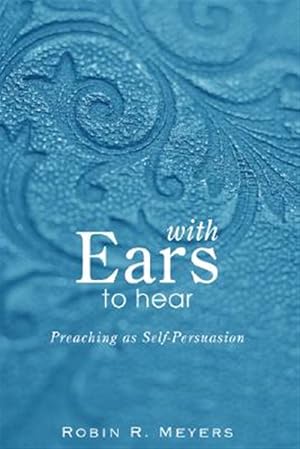 Seller image for With Ears to Hear : Preaching As Self-Persuasion for sale by GreatBookPrices