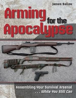 Bild des Verkufers fr Arming for the Apocalypse: Assembling Your Survival Arsenal . While You Still Can zum Verkauf von GreatBookPrices