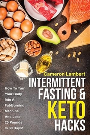 Bild des Verkufers fr Intermittent Fasting & Keto Hacks: How To Turn Your Body Into A Fat-Burning Machine And Lose 20 Pounds In 30 Days! zum Verkauf von GreatBookPrices