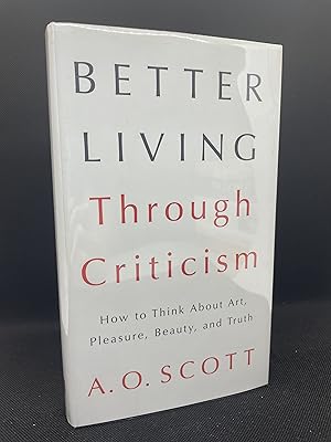 Better Living Through Criticism: How to Think About Art, Pleasure, Beauty, and Truth (Signed Firs...