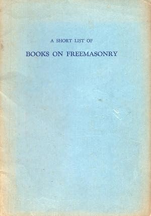 A Short List of Books on Freemasonry, available for the use of lodges and individual brethren fro...