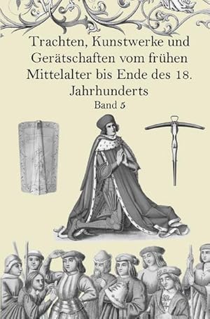 Bild des Verkufers fr Trachten, Kunstwerke und Gertschaften vom frhen Mittelalter bis Ende des 18. Jahrhunderts Band 5 : Nach gleichzeitigen Originalen von Dr. J. H. von Hefner- Alteneck zum Verkauf von AHA-BUCH GmbH