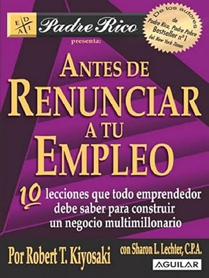 Seller image for Antes De Renunciar A Tu Empleo: 10 Lecciones Que Todo Emprendedor Debe Saber Para Construir Un Negocio Multimillonario (Padre Rico Presenta) (Spanish Edition) for sale by Von Kickblanc