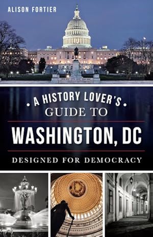 Imagen del vendedor de History Lover's Guide to Washington, DC : Designed for Democracy a la venta por GreatBookPrices