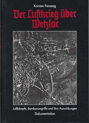 Luftkrieg über Wetzlar. Luftkämpfe, Bombenangriffe und ihre Auswirkungen. Dokumentation