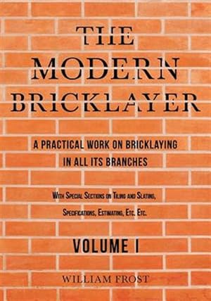 Image du vendeur pour The Modern Bricklayer - A Practical Work on Bricklaying in all its Branches - Volume I mis en vente par GreatBookPrices