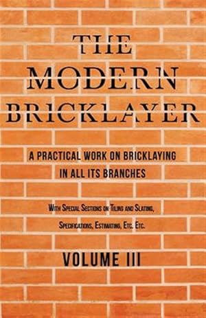 Imagen del vendedor de The Modern Bricklayer - A Practical Work on Bricklaying in all its Branches - Volume III a la venta por GreatBookPrices