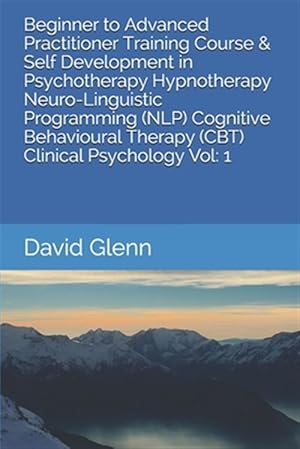 Imagen del vendedor de Beginner to Advanced Practitioner Training Course & Self Development in Psychotherapy Hypnotherapy Neuro-Linguistic Programming (NLP) Cognitive Behavi a la venta por GreatBookPrices