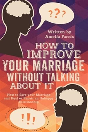 Bild des Verkufers fr How to Improve Your Marriage Without Talking About It : How to Save Your Marriage and Heal or Repair an Unhappy Relationship zum Verkauf von GreatBookPrices