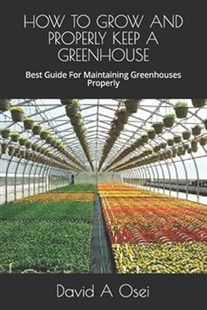 Bild des Verkufers fr How to Grow and Properly Keep a Greenhouse: Best Guide For Maintaining Greenhouses Properly zum Verkauf von GreatBookPrices