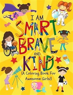 Seller image for I am Smart, Brave & Kind (A Coloring Book For Awesome Girls!): Inspirational Coloring Book For Raising Confident And Worry Free Girls for sale by GreatBookPrices