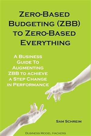 Imagen del vendedor de Zero-Based Budgeting (ZBB) To Zero-Based Everything: A Business Guide to Augmenting Zero-Based Budgeting to Achieve a Step-Change in Performance a la venta por GreatBookPrices