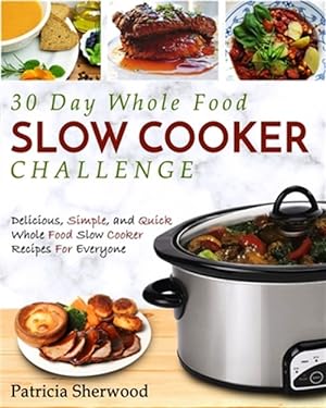 Seller image for The 30 Day Whole Foods Slow Cooker Challenge: Delicious, Simple, and Quick Whole Food Slow Cooker Recipes for Everyone for sale by GreatBookPrices