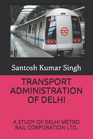 Imagen del vendedor de Transport Administration of Delhi: A Study of Delhi Metro Rail Corporation Ltd. a la venta por GreatBookPrices