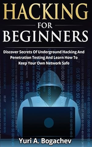 Bild des Verkufers fr Hacking For Beginners: Discover Secrets Of Underground Hacking And Penetration Testing And Learn How To Keep Your Own Network Safe zum Verkauf von GreatBookPrices