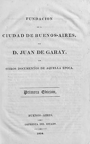 Fundación de la ciudad de Buenos-Aires, por D. Juan de Garay, con otros documentos de aquella epo...