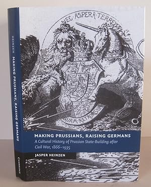 Making Prussians, Raising Germans: A Cultural History of Prussian State-Building after Civil War,...