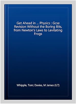 Immagine del venditore per Get Ahead in . Physics : Gcse Revision Without the Boring Bits, from Newton's Laws to Levitating Frogs venduto da GreatBookPrices