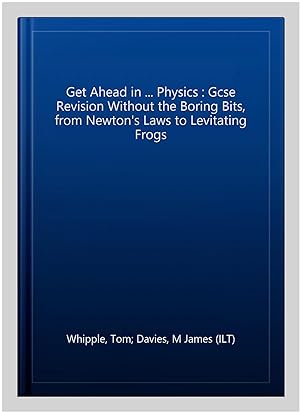 Seller image for Get Ahead in . Physics : Gcse Revision Without the Boring Bits, from Newton's Laws to Levitating Frogs for sale by GreatBookPrices