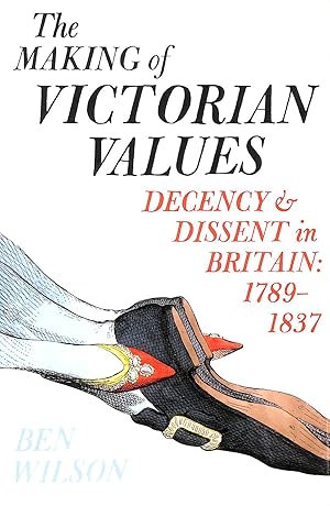 The Making of Victorian Values: Decency and Dissent in Britain: 1789-1837