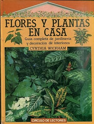 FLORES Y PLANTAS EN CASA. GUIA COMPLETA DE JARDINERIA Y DECORACION DE INTERIORES.
