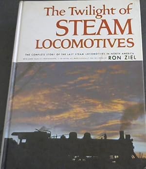 Bild des Verkufers fr THE TWILIGHT OF STEAM LOCOMOTIVES - The Complete story of the Last Steam Locomotives in North America. With more than 275 photographs, 11 in color, all made especially for this book by Ron Ziel zum Verkauf von Chapter 1