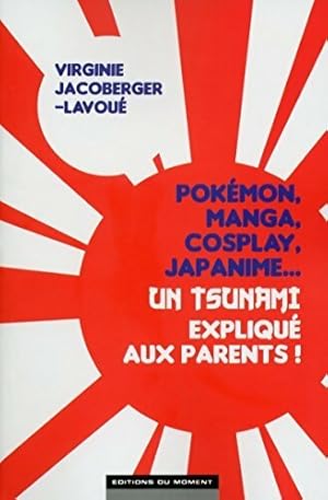 Pok mon, manga, cosplay, japanime. Un tsunami expliqu  aux parents ! - Virginie Jacoberger-Lavoue