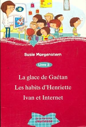 La glace de Gaétan / Les habits d'Henriette / Ivan et internet - Susie Morgenstern
