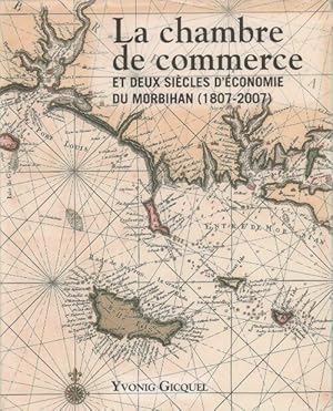 La chambre de commerce et deux si cles d' conomie du Morbihan (1807-2007) - Yvonig Gicquel