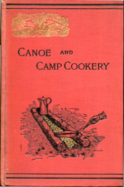 Canoe and Camp Cookery - a practical Cook Book for Canoeists, Corinthian Sailors and Outers .