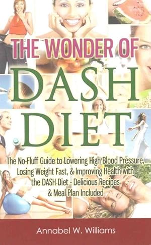 Immagine del venditore per Wonder of Dash Diet : The No-fluff Guide to Lowering High Blood Pressure, Losing Weight Fast & Improving Health With the Dash Diet, Delicious Recipes & Meal Plan Included venduto da GreatBookPrices