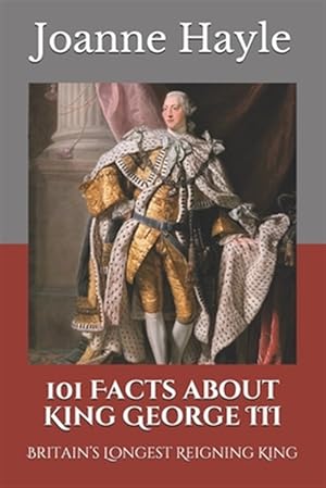 Imagen del vendedor de 101 Facts about King George III: Britain's Longest Reigning King a la venta por GreatBookPrices