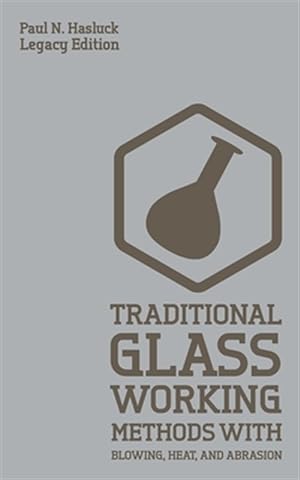 Bild des Verkufers fr Traditional Glass Working Methods With Blowing, Heat, And Abrasion (Legacy Edition): Classic Approaches for Manufacture And Equipment zum Verkauf von GreatBookPrices