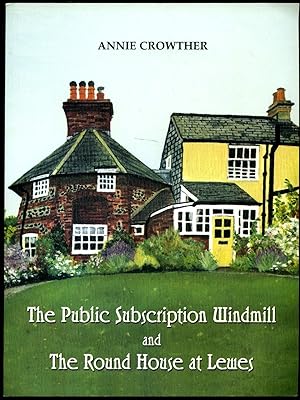 Seller image for The Public Subscription Windmill and The Round House at Lewes | The Story of the People Who Lived, Owned and Worked in These Buildings for sale by Little Stour Books PBFA Member