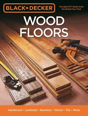 Seller image for Black & Decker Wood Floors: Hardwood - Laminate - Bamboo - Wood Tile - and More for sale by ChristianBookbag / Beans Books, Inc.
