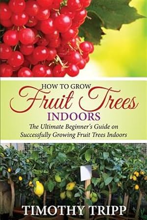 Bild des Verkufers fr How to Grow Fruit Trees Indoors : The Ultimate Beginner's Guide on Successfully Growing Fruit Trees Indoors zum Verkauf von GreatBookPrices