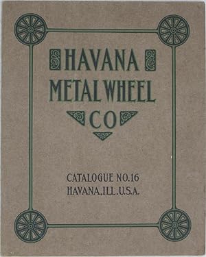 Havana Metal Wheel Company: Manufacturers of All Kinds of Metal Wheels, Handy Wagons, Engine Truc...