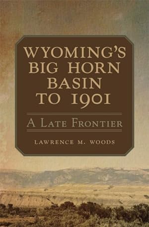Bild des Verkufers fr Wyoming's Big Horn Basin to 1901 : A Late Frontier zum Verkauf von GreatBookPrices