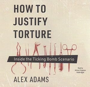 Image du vendeur pour How to Justify Torture : Inside the Ticking Bomb Scenario mis en vente par GreatBookPrices