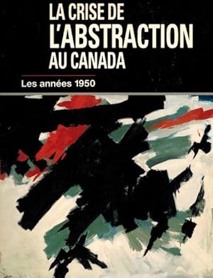 La Crise de l'Abstraction au Canada : Les Annees 1950