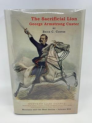 The Sacrificial Lion: George Armstrong Custer: From American Hero To Media Villan