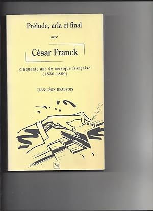 Prélude aria et final. Avec César Franck cinquante ans de musique française 1830-1880