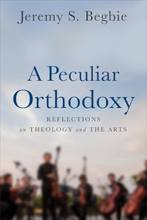 Bild des Verkufers fr Peculiar Orthodoxy : Reflections on Theology and the Arts zum Verkauf von GreatBookPrices