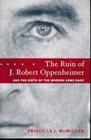 The ruin of J. Robert Oppenheimer and the birth of the modern arms race.
