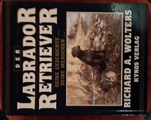 Der Labrador Retriever : seine Geschichte . seine Menschen . Richard A. Wolters. Vorw. Gene Hill....