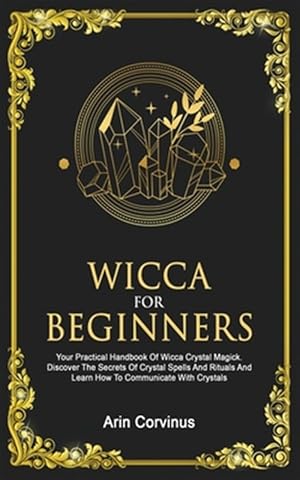 Seller image for Wicca for Beginners : Your Practical Handbook of Wicca Crystal Magick. Discover the Secrets of Crystal Spells and Rituals and Learn How to Communicate With Crystals. for sale by GreatBookPrices