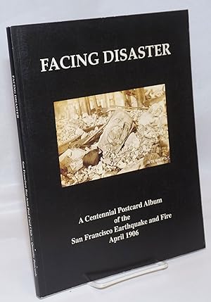 Facing Disaster; A Centennial Postcard Album of the San Francisco Earthquake and Fire April 18 to...