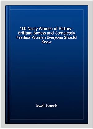 Seller image for 100 Nasty Women of History : Brilliant, Badass and Completely Fearless Women Everyone Should Know for sale by GreatBookPrices