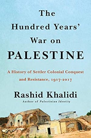 Seller image for The Hundred Years' War on Palestine: A History of Settler Colonial Conquest and Resistance, 1917 -- 2017 by Khalidi, Rashid [Hardcover ] for sale by booksXpress