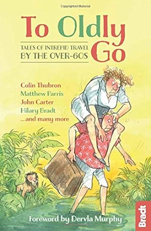 Seller image for To Oldly Go: Tales of Adventurous Travel by the Over-60s by Murphy, Dervla, Thubron, Colin, Parris, Matthew, Bradt, Hilary, Carter et al, John [Paperback ] for sale by booksXpress